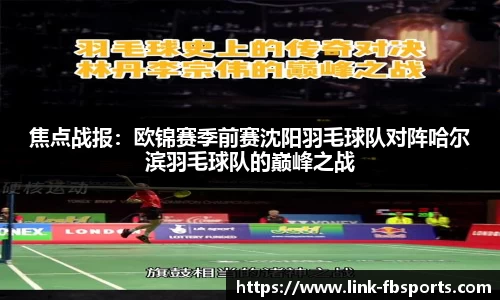 焦点战报：欧锦赛季前赛沈阳羽毛球队对阵哈尔滨羽毛球队的巅峰之战