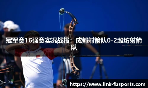 冠军赛16强赛实况战报：成都射箭队0-2潍坊射箭队